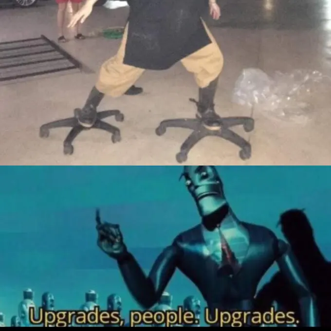 Photo of legs standing on office-chair wheel bases above a still of a blue robot captioned "Upgrades, people. Upgrades."