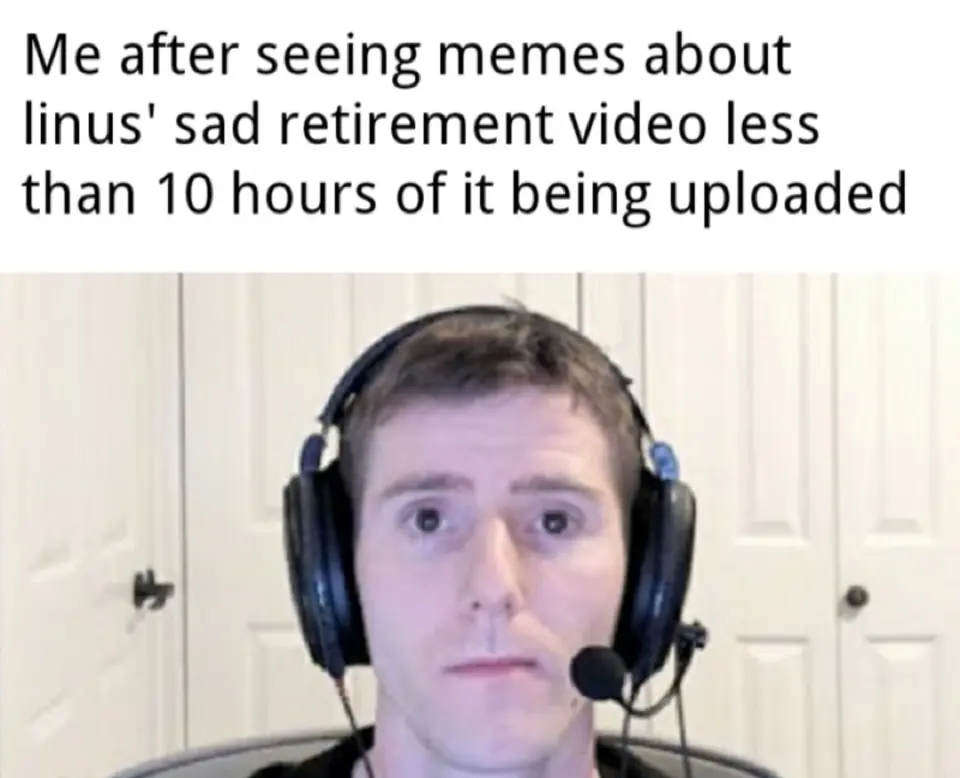 Man in a headset staring blankly at the camera, captioned "Me after seeing memes about linus' sad retirement video…"