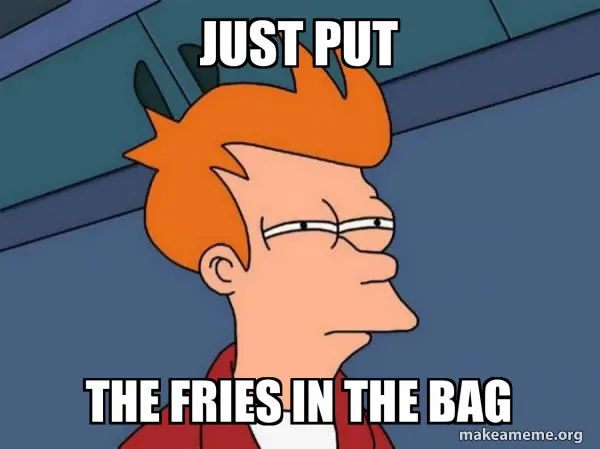 Just Put the Fries in the Bag meme example