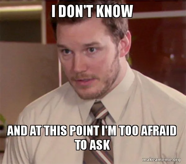 Man in shirt and tie leaning in warily, captioned "I don't know and at this point I'm too afraid to ask"