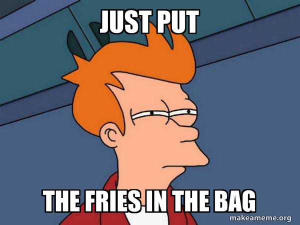 Just Put the Fries in the Bag meme example