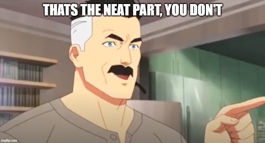 That's the Neat Part, You Don't meme